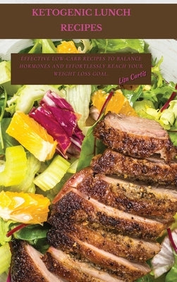 Ketogenic Poultry Recipes: Effective Low-Carb Recipes To Balance Hormones And Effortlessly Reach Your Weight Loss Goal. by Curtis, Lisa