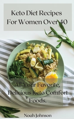 Keto Diet Recipes For Women Over 40: All Your Favorite, Delicious Keto Comfort Foods. by Johnson, Noah