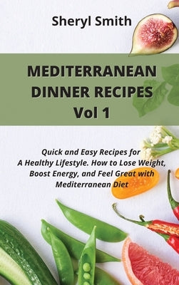 MEDITERRANEAN DINNER RECIPES Vol 1: Quick and Easy Recipes for A Healthy Lifestyle. How to Lose Weight, Boost Energy, and Feel Great with Mediterranea by Smith, Sheryl