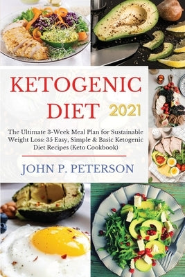 Ketogenic Diet 2021: The Ultimate 3-Week Meal Plan for Sustainable Weight Loss: 35 Easy, Simple & Basic Ketogenic Diet Recipes (Keto Cookbo by Peterson, John P.
