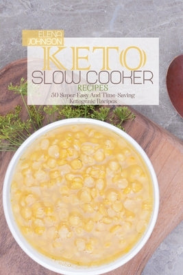Keto Slow Cooker Recipes: 50 Super Easy And Time-Saving Ketogenic Recipes by Johnson, Elena
