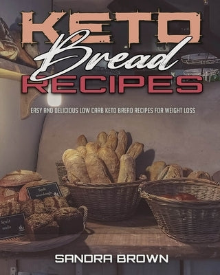 Keto Bread Recipes: Easy and Delicious Low Carb Keto Bread Recipes for Weight Loss by Brown, Sandra