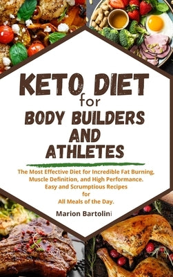 Keto Diet for Body Builders and Athletes: The Most Effective Diet for Incredible Fat Burning, Muscle Definition and High Performance. Easy and Scrumpt by Bartolini, Marion