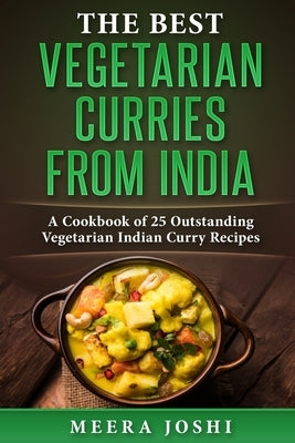 The Best Vegetarian Curries from India: A Cookbook of 25 Outstanding Vegetarian Indian Curry Recipes by Joshi, Meera