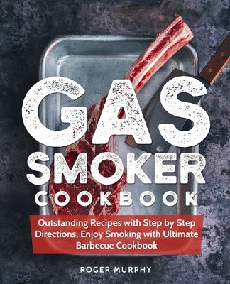 Gas Smoker Cookbook: Outstanding Recipes with Step by Step Directions, Enjoy Smoking with Ultimate Barbecue Cookbook by Murphy, Roger
