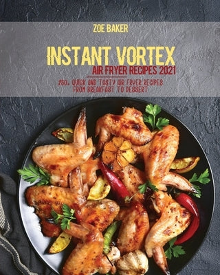 Instant Vortex Air Fryer Recipes 2021: 250+ Quick And Tasty Air Fryer Recipes From Breakfast To Dessert by Baker, Zoe