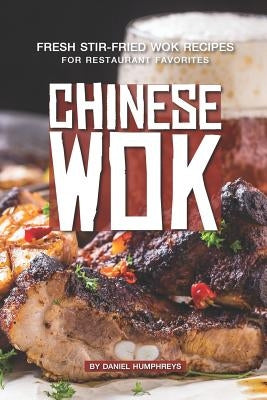 Chinese Wok: Fresh Stir-Fried Wok Recipes for Restaurant Favorites by Humphreys, Daniel