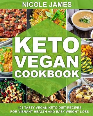 Keto Vegan Cookbook: 101 Tasty Vegan Keto Diet Recipes For Vibrant Health And Easy Weight Loss by James, Nicole