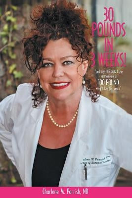 30 Pounds In 3 Weeks!: "...and my hCG diets I use to maintain a 100 pound weight loss for years." by Parrish Nd, Charlene M.