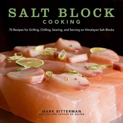 Salt Block Cooking, 1: 70 Recipes for Grilling, Chilling, Searing, and Serving on Himalayan Salt Blocks by Bitterman, Mark