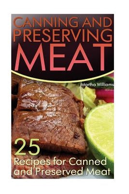 Canning and Preserving Meat: 25 Recipes for Canned and Preserved Meat: (Canning and Preserving Recipes) by Williams, Martha