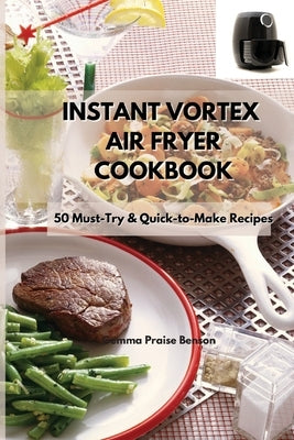 Instant Vortex Air Fryer Cookbook: 50 Must-Try & Quick-to-Make Recipes by Benson, Gemma Praise