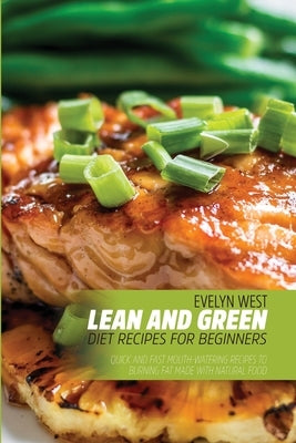 Lean and Green Diet Recipes For Beginners: Quick and Fast Mouth-Watering Recipes to Burning Fat Made With Natural Food by West, Evelyn