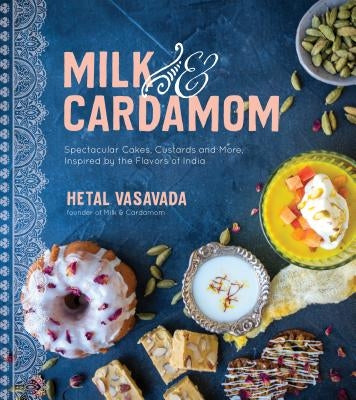 Milk & Cardamom: Spectacular Cakes, Custards and More, Inspired by the Flavors of India by Vasavada, Hetal