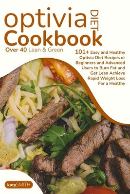 Optivia Diet Cookbook: Over 40 Lean & Green Meal to Taste to Kickstart Rapid Weight Loss, Boost Your Metabolism, Easy, And Cheap Healthy Dish by Katy
