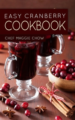 Easy Cranberry Cookbook by Maggie Chow, Chef