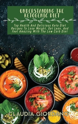 Understanding The Ketogenic Diet: Top Health And Delicious Keto Diet Recipes To Lose Weight, Get Lean, And Feel Amazing With The Low Carb Diet by Giordano, Claudia