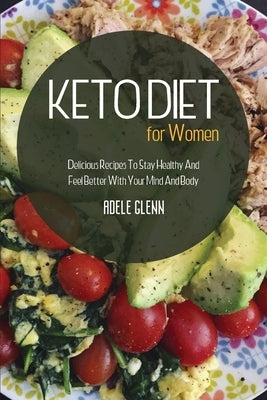 Keto Diet For Women: Delicious Recipes To Stay Healthy And Feel Better With Your Mind And Body by Glenn, Adele