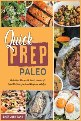 Quick Prep Paleo: Whole-Food Meals with 5 to 15 Minutes of Hand-On-Time for Smart People on a Budget by Tank, Chef John