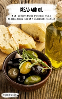 Bread and Oil: Italian-Like Recipes Inspired by the Mediterranean Multi-secular Food Tradition in this Elaborated Cookbook by Flavor, Mediterranean