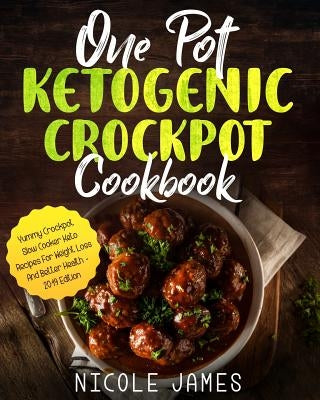 One Pot Ketogenic Crockpot Cookbook: Yummy Crockpot Slow Cooker Keto Recipes For Weight Loss And Better Health - 2019 Edition by James, Nicole