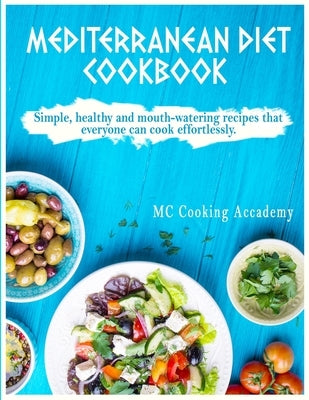 Mediterranean Diet Cookbook: Simple, healthy and mouth-watering recipes that everyone can cook effortlessly. by Cooking Academy, MC