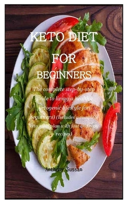 Keto Diet For Beginners: The complete step-by-step guide to living a healthy ketogenic lifestyle for beginners by Sussan, Anthony