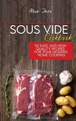 Sous Vide Cookbook: 50 Easy And High Quality Recipes For Your Modern Home Cooking by Jane, Alexa