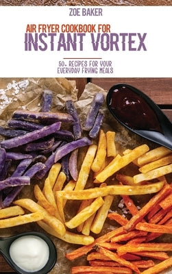 Air Fryer Cookbook For Instant Vortex: 50+ Recipes For Your Everyday Frying Meals by Baker, Zoe