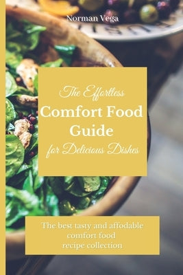 The Effortless Comfort Food Guide for Delicious Dishes: The best tasty and affordable comfort food recipe collection by Vega, Norman