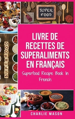 Livre de recettes de superaliments En français/ Superfood Recipe Book In French: Recettes alimentaires délicieuses de superaliments sains by Mason, Charlie