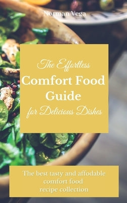 The Effortless Comfort Food Guide for Delicious Dishes: The best tasty and affordable comfort food recipe collection by Vega, Norman