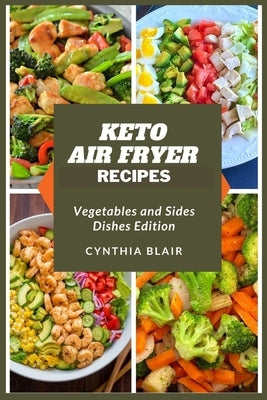 Keto air fryer recipes: Vegetables and sides dishes edition by Blair, Cynthia