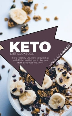 Keto Diet Cookbook: For a Healthy Life. How to Burn Fat with Delicious Ketogenic Recipes from Breakfast to Dinner by Lauren, Isabelle