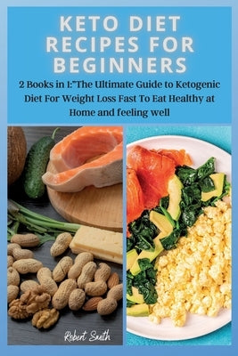 Keto Diet Recipes for Beginners: 2 Books in 1: The Ultimate Guide to Ketogenic Diet For Weight Loss Fast To Eat Healthy at Home and feeling well by Smith, Robert