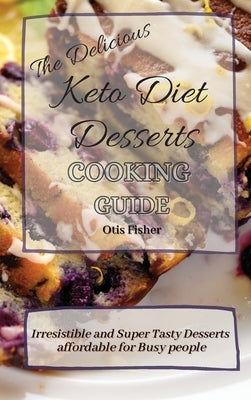 The Delicious Keto Diet Desserts Cooking Guide: Irresistible and Super Tasty Desserts affordable for Busy people by Fisher, Otis