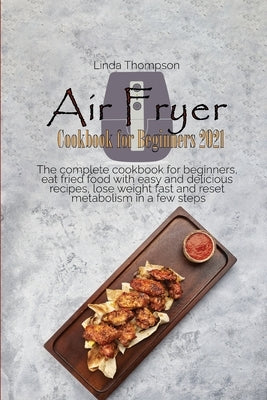 Air Fryer Cookbook for Beginners 2021: The complete cookbook for beginners, eat fried food with easy and delicious recipes, lose weight fast and reset by Thompson, Linda