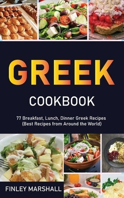 Greek Cookbook: 77 Breakfast, Lunch, Dinner Greek Recipes (Best Recipes from Around the World) by Marshall, Finley