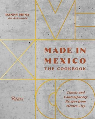 Made in Mexico: The Cookbook: Classic and Contemporary Recipes from Mexico City by Mena, Danny