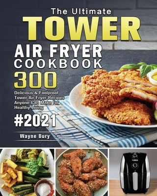 The Ultimate Tower Air Fryer Cookbook 2021 by Bury, Wayne