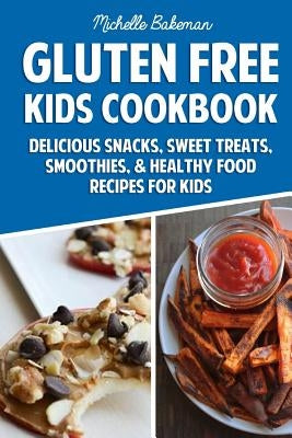 Gluten Free Kids Cookbook: Delicious Snacks, Sweet Treats, Smoothies, & Healthy Food Recipes for Kids by Bakeman, Michelle