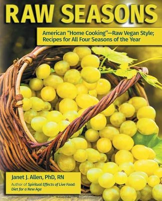 Raw Seasons: American Home Cooking-Raw Vegan Style; Recipes for All Four Seasons of the Year by Allen, Janet J.