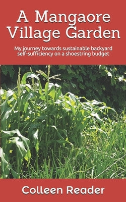 A Mangaore Village Garden: My journey towards sustainable back yard self-sufficiency on a shoestring budget. by Reader, Colleen