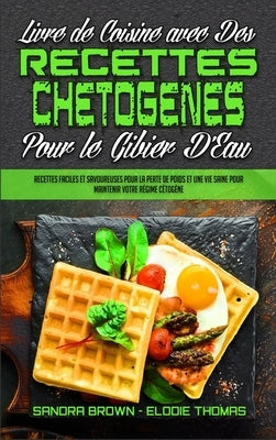Livre De Cuisine Avec Des Recettes Chetogènes Pour Le Gibier D'Eau: Recettes Faciles Et Savoureuses Pour La Perte De Poids Et Une Vie Saine Pour Maint by Brown, Sandra