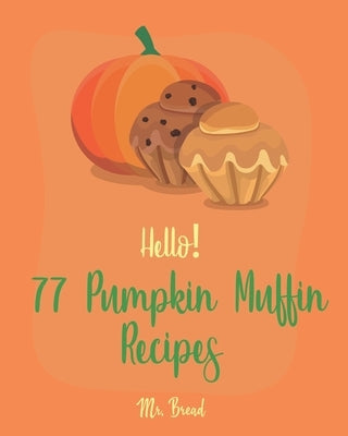 Hello! 77 Pumpkin Muffin Recipes: Best Pumpkin Muffin Cookbook Ever For Beginners [Mini Muffin Recipes, Vegan Muffin Cookbook, Pumpkin Spice Recipe, G by Bread