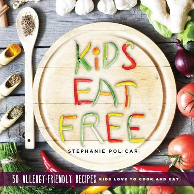 Kids Eat Free: 50 Allergy Friendly Recipes Kids Love to Cook and Eat by Policar, Stephanie