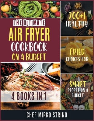 The Ultimate Air Fryer Cookbook on a Budget [4 books in 1]: 200+1 Healthy Fried Choices for Smart People on a Budget by Strino, Chef Mirko
