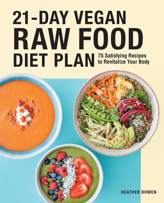 21-Day Vegan Raw Food Diet Plan: 75 Satisfying Recipes to Revitalize Your Body by Bowen, Heather