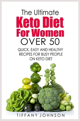 The Ultimate Keto Diet For Women Over 50: Quick, Easy and Healthy Recipes for Busy People on Keto Diet by Johnson, Tiffany