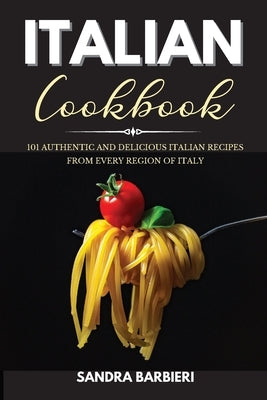 Italian Cookbook: 101 Authentic and Delicious Italian Recipes From Every Region of Italy by Barbieri, Sandra